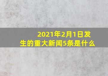 2021年2月1日发生的重大新闻5条是什么