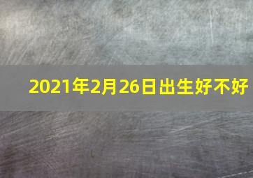 2021年2月26日出生好不好