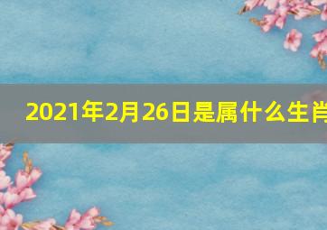 2021年2月26日是属什么生肖