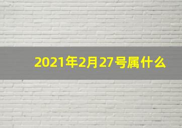 2021年2月27号属什么