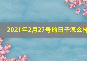 2021年2月27号的日子怎么样