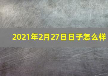 2021年2月27日日子怎么样