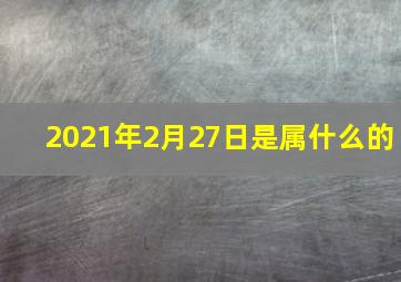 2021年2月27日是属什么的