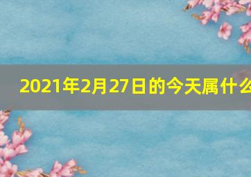 2021年2月27日的今天属什么