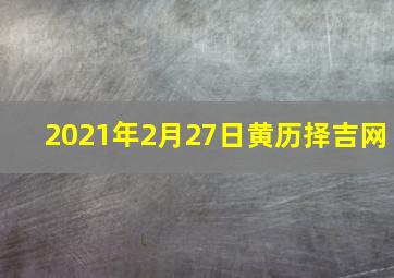 2021年2月27日黄历择吉网