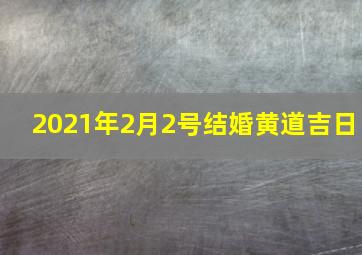 2021年2月2号结婚黄道吉日