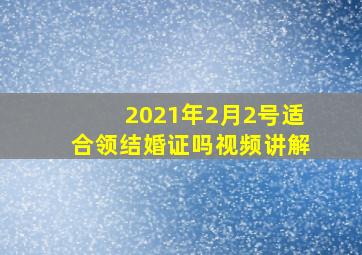 2021年2月2号适合领结婚证吗视频讲解