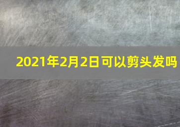 2021年2月2日可以剪头发吗