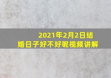 2021年2月2日结婚日子好不好呢视频讲解