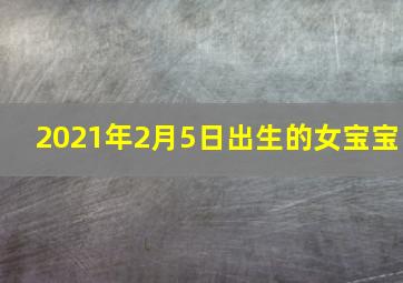 2021年2月5日出生的女宝宝