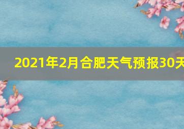 2021年2月合肥天气预报30天