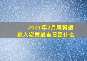 2021年2月属狗搬家入宅黄道吉日是什么