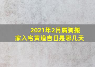 2021年2月属狗搬家入宅黄道吉日是哪几天