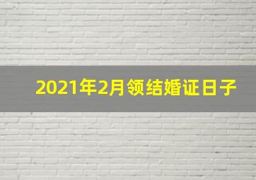 2021年2月领结婚证日子