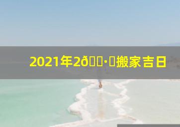 2021年2🈷️搬家吉日