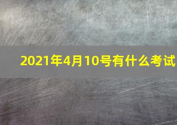 2021年4月10号有什么考试