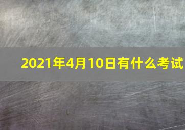 2021年4月10日有什么考试