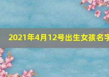 2021年4月12号出生女孩名字