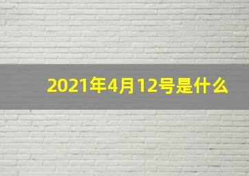 2021年4月12号是什么