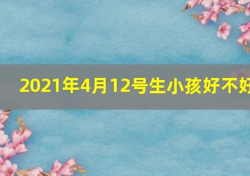 2021年4月12号生小孩好不好