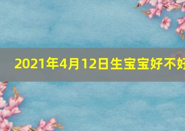 2021年4月12日生宝宝好不好