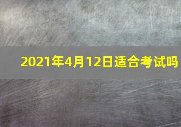 2021年4月12日适合考试吗