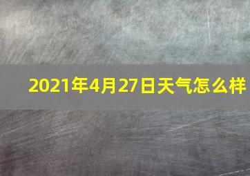 2021年4月27日天气怎么样