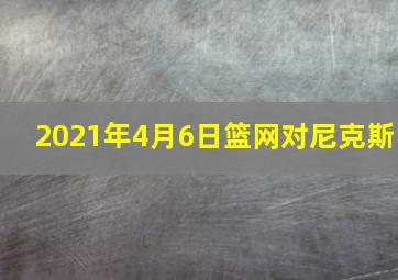 2021年4月6日篮网对尼克斯