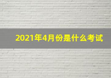 2021年4月份是什么考试