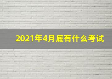 2021年4月底有什么考试