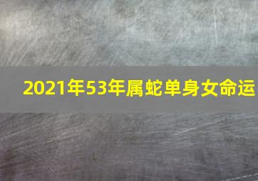 2021年53年属蛇单身女命运