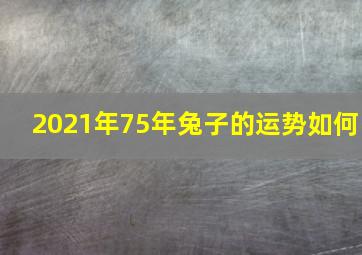 2021年75年兔子的运势如何