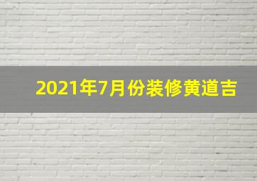 2021年7月份装修黄道吉