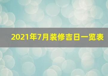 2021年7月装修吉日一览表