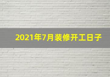 2021年7月装修开工日子