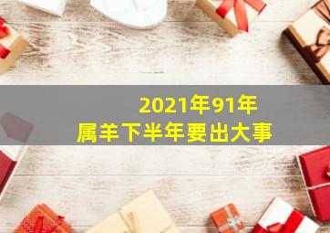 2021年91年属羊下半年要出大事