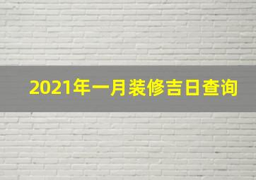 2021年一月装修吉日查询