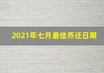 2021年七月最佳乔迁日期