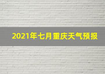 2021年七月重庆天气预报