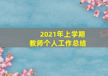 2021年上学期教师个人工作总结