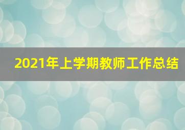 2021年上学期教师工作总结