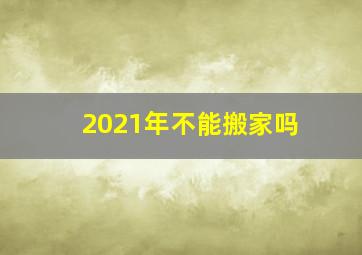 2021年不能搬家吗