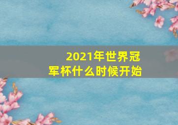 2021年世界冠军杯什么时候开始