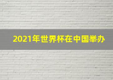 2021年世界杯在中国举办