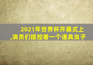 2021年世界杯开幕式上,演员们操控着一个道具虫子