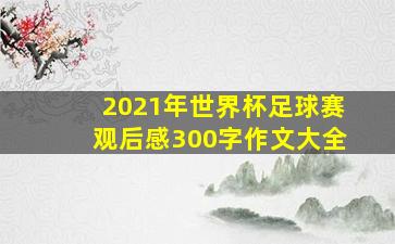 2021年世界杯足球赛观后感300字作文大全