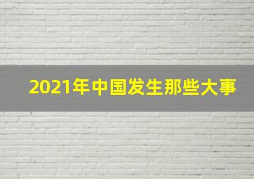 2021年中国发生那些大事