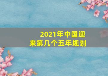 2021年中国迎来第几个五年规划