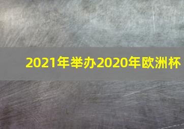 2021年举办2020年欧洲杯