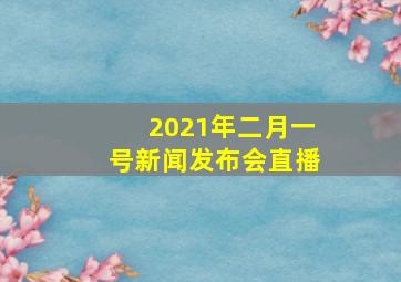 2021年二月一号新闻发布会直播